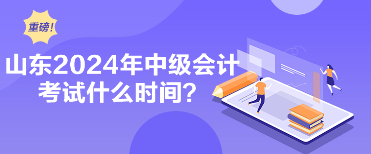 山東2024年中級會計考試什么時間？