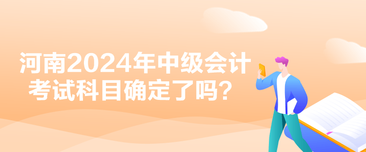 河南2024年中級會計考試科目確定了嗎？