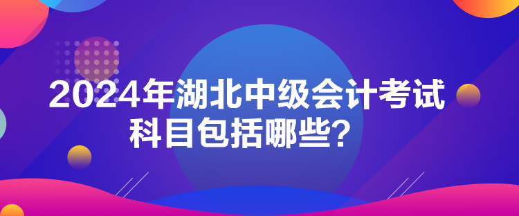 2024年湖北中級(jí)會(huì)計(jì)考試科目包括哪些？