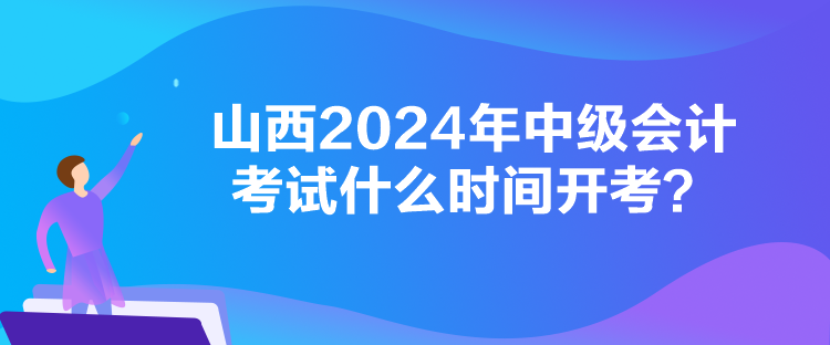 山西2024年中級會計考試什么時間開考？