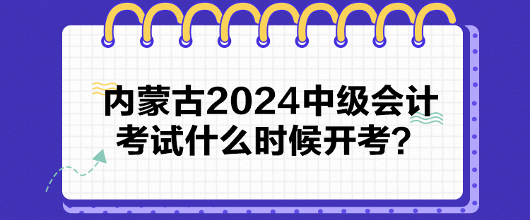 內(nèi)蒙古2024中級會(huì)計(jì)考試什么時(shí)候開考？