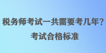 稅務(wù)師考試一共需要考幾年？考試合格標(biāo)準(zhǔn)