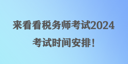 來看看稅務(wù)師考試2024考試時間安排！