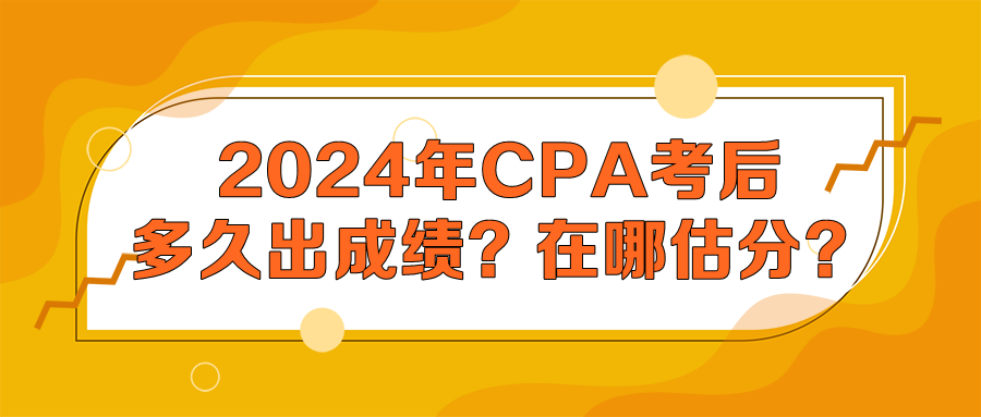 2024年CPA考后多久出成績？在哪估分？