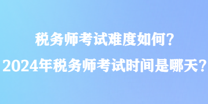 稅務師考試難度如何？2024年稅務師考試時間是哪天？