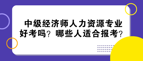 中級經(jīng)濟(jì)師人力資源專業(yè)好考嗎？哪些人適合報(bào)考？