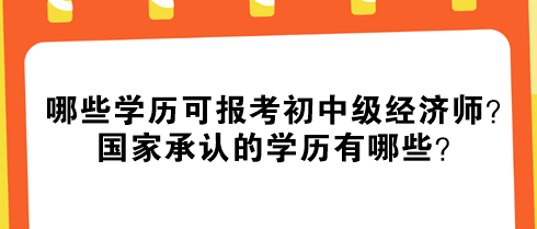 哪些學(xué)歷可報(bào)考初中級(jí)經(jīng)濟(jì)師？國家承認(rèn)的學(xué)歷有哪些？