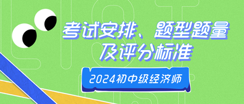 2024年初中級經(jīng)濟師考試安排、題型題量及評分標準