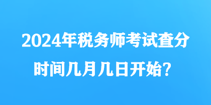 2024年稅務(wù)師考試查分時間幾月幾日開始？