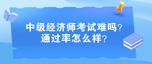 中級(jí)經(jīng)濟(jì)師考試難嗎？通過率怎么樣？