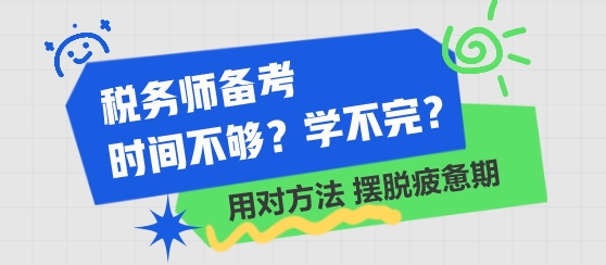 稅務(wù)師備考時(shí)間不夠 學(xué)不完了？用對(duì)方法 擺脫學(xué)習(xí)疲憊期