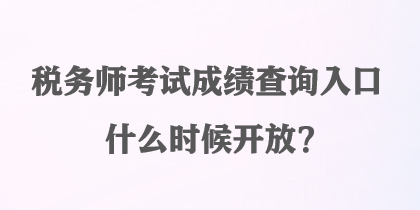 稅務(wù)師考試成績(jī)查詢?nèi)肟谑裁磿r(shí)候開(kāi)放？