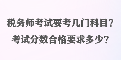 稅務(wù)師考試要考幾門科目？考試分?jǐn)?shù)合格要求多少？