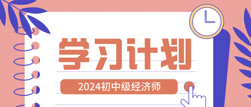 2024年初中級經(jīng)濟(jì)師11周學(xué)習(xí)計(jì)劃表