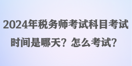 2024年稅務(wù)師考試科目考試時(shí)間是哪天？怎么考試？