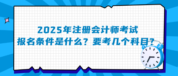 2025年注冊會(huì)計(jì)師考試報(bào)名條件是什么？要考幾個(gè)科目？