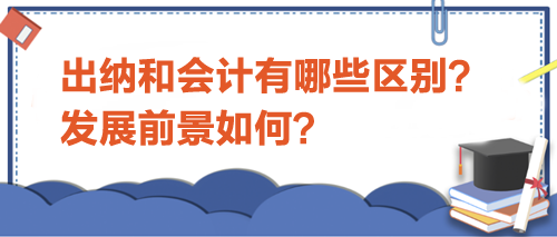 出納和會計有哪些區(qū)別？發(fā)展前景如何？