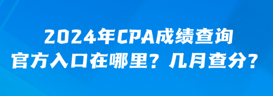 2024年CPA成績查詢官方入口在哪里？幾月查分？