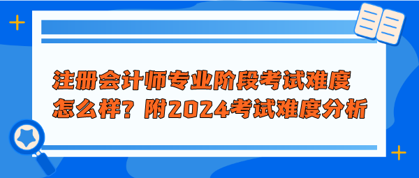 注冊(cè)會(huì)計(jì)師專業(yè)階段考試難度怎么樣？附2024年考試難度分析