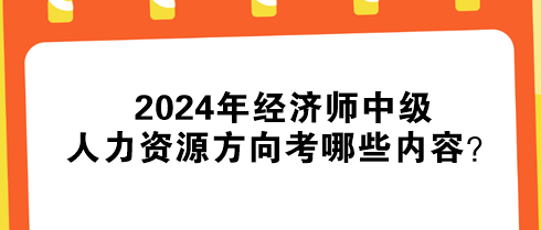 2024年經(jīng)濟(jì)師中級人力資源方向考哪些內(nèi)容？