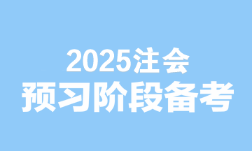 2025注會備考無縫銜接！預習階段備考建議速看>