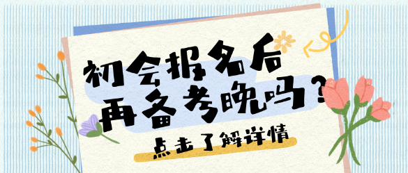 考點(diǎn)繁多、考試范圍廣泛？25初會(huì)報(bào)名后再開(kāi)始備考晚嗎？