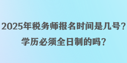 2025年稅務師報名時間是幾號？學歷必須全日制的嗎？