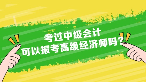 考過中級會計(jì)可以報(bào)考高級經(jīng)濟(jì)師嗎？