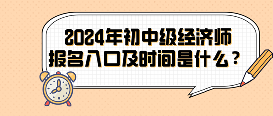 2024年初中級經(jīng)濟(jì)師報(bào)名入口及時(shí)間是什么？