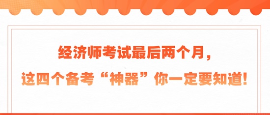 經(jīng)濟(jì)師考試最后兩個(gè)月，這四個(gè)備考“神器”你一定要知道！