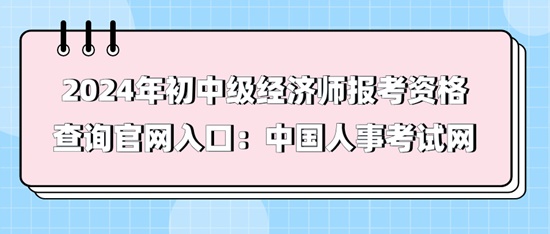 2024年初中級(jí)經(jīng)濟(jì)師報(bào)考資格查詢官網(wǎng)入口：中國(guó)人事考試網(wǎng)