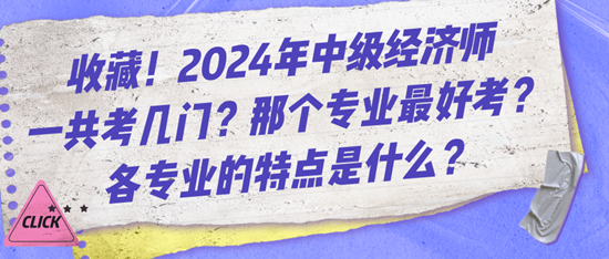 收藏！2024年中級(jí)經(jīng)濟(jì)師一共考幾門？那個(gè)專業(yè)最好考？各專業(yè)的特點(diǎn)是什么？