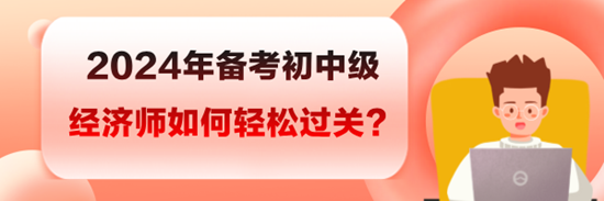 2024年備考初中級(jí)經(jīng)濟(jì)師如何輕松過(guò)關(guān)？