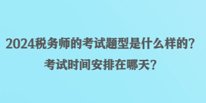 2024稅務(wù)師的考試題型是什么樣的？考試時間安排在哪天？