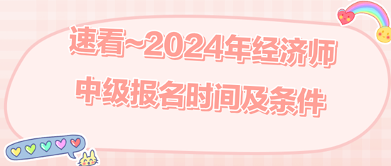 速看~2024年經(jīng)濟(jì)師中級報名時間及條件