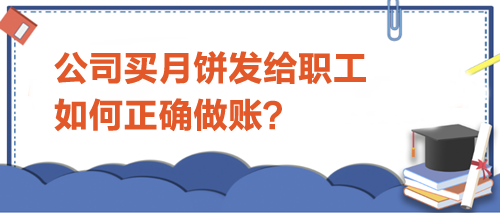 公司買月餅發(fā)給職工-如何正確做賬？