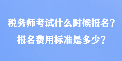 稅務(wù)師考試什么時(shí)候報(bào)名？報(bào)名費(fèi)用標(biāo)準(zhǔn)是多少？