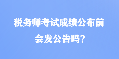 稅務師考試成績公布前會發(fā)公告嗎？