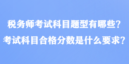 稅務(wù)師考試科目題型有哪些？考試科目合格分?jǐn)?shù)是什么要求？