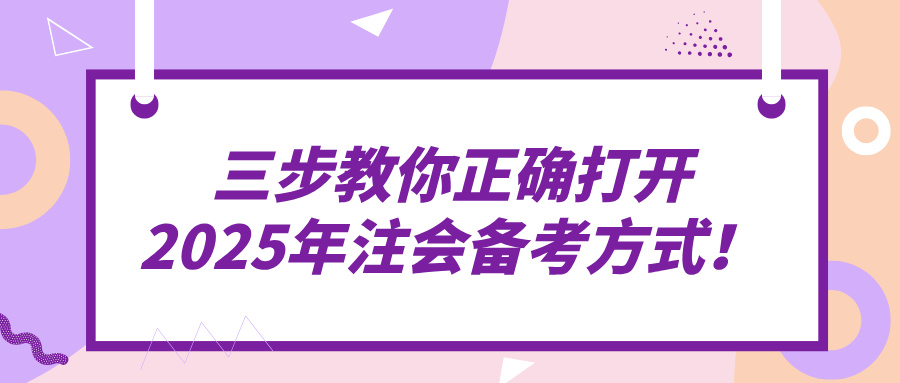 三步教你正確打開(kāi)2025年注會(huì)備考方式！