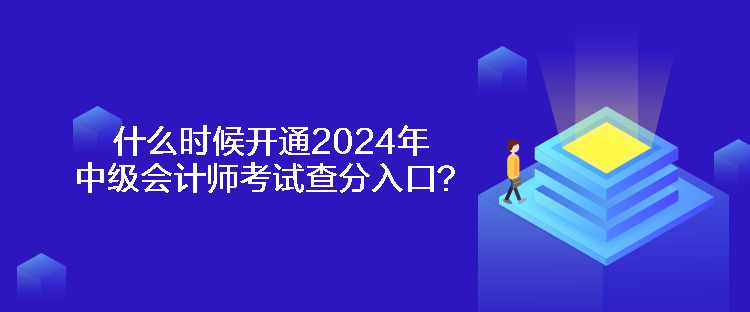 什么時候開通2024年中級會計師考試查分入口？