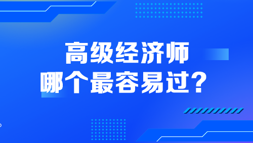 高級(jí)經(jīng)濟(jì)師哪個(gè)最容易過(guò)？