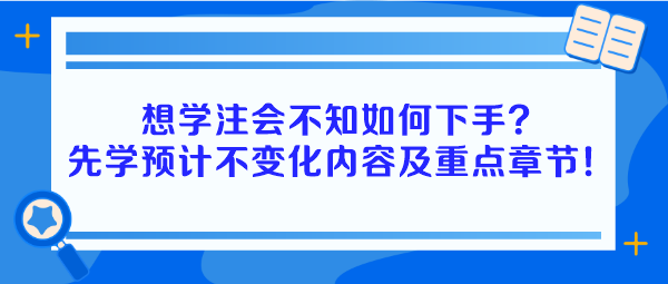 想學(xué)注會(huì)不知如何下手？建議先學(xué)預(yù)計(jì)不變化內(nèi)容及重點(diǎn)章節(jié)！