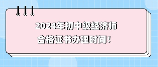 2024年初中級(jí)經(jīng)濟(jì)師合格證書辦理時(shí)間！