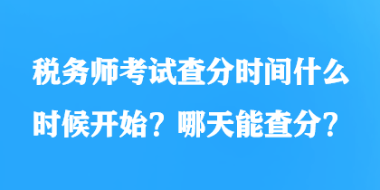 稅務師考試查分時間什么時候開始？哪天能查分？