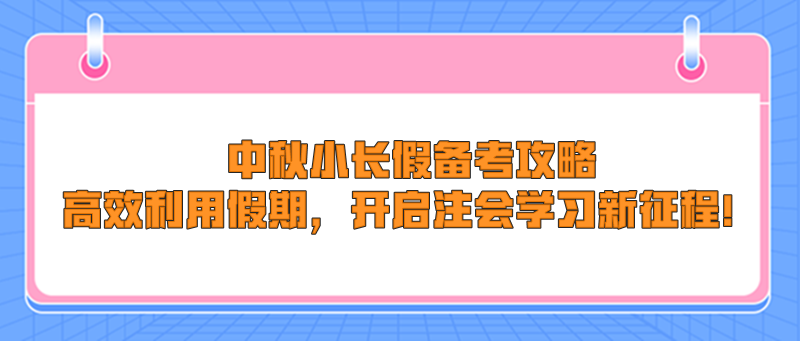 中秋小長(zhǎng)假備考攻略：高效利用假期，開啟注會(huì)學(xué)習(xí)新征程！