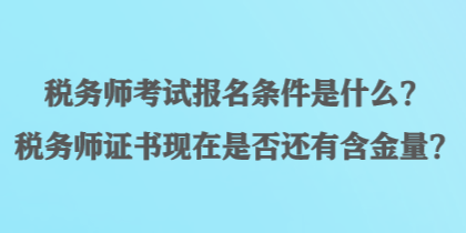 稅務(wù)師考試報(bào)名條件是什么？稅務(wù)師證書現(xiàn)在是否還有含金量？