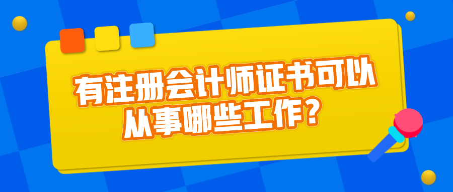 有注冊(cè)會(huì)計(jì)師證書可以從事哪些工作？