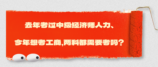 去年考過中級經(jīng)濟師人力、今年想考工商，兩科都需要考嗎？