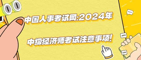 中國人事考試網(wǎng)：2024年中級經(jīng)濟(jì)師考試注意事項(xiàng)！